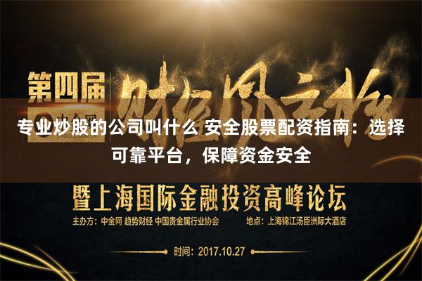 专业炒股的公司叫什么 安全股票配资指南:选择可靠平台,保障资 专业炒股的公司叫什么 安全股票配资指南:选择可靠平台,保障资