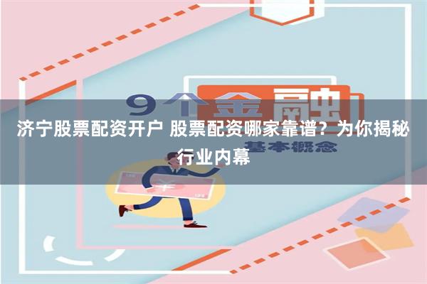 济宁股票配资开户 股票配资哪家靠谱?为你揭秘行业内幕 济宁股票配资开户 股票配资哪家靠谱?为你揭秘行业内幕