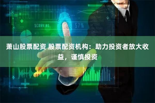 萧山股票配资 股票配资机构:助力投资者放大收益,谨慎投资