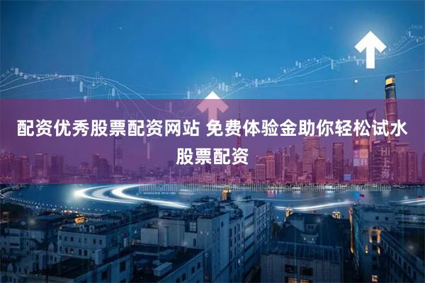 配资优秀股票配资网站 免费体验金助你轻松试水股票配资