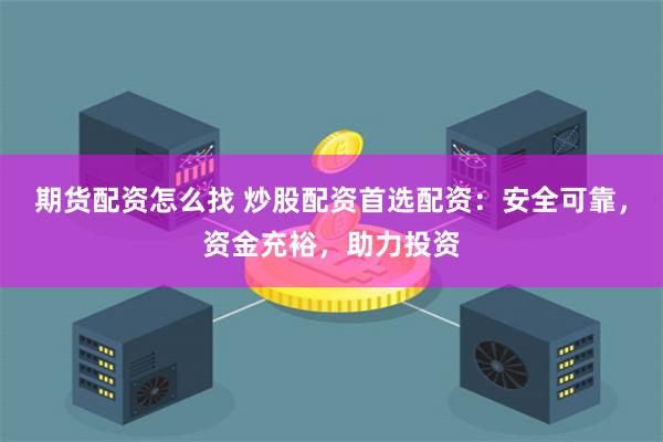 期货配资怎么找 炒股配资首选配资:安全可靠,资金充裕,助力投资