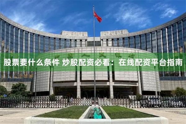 股票要什么条件 炒股配资必看：在线配资平台指南