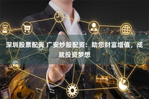 深圳股票配资 广安炒股配资:助您财富增值,成就投资梦想