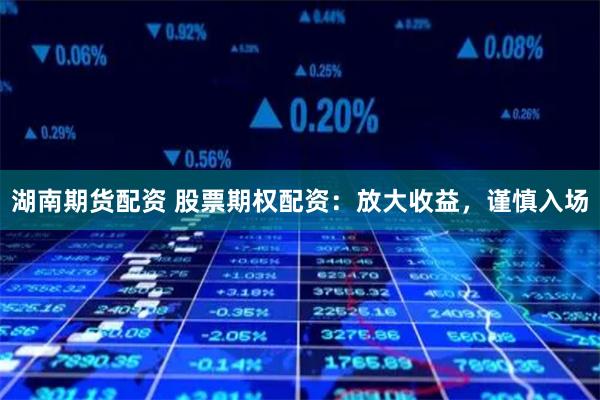 湖南期货配资 股票期权配资:放大收益,谨慎入场