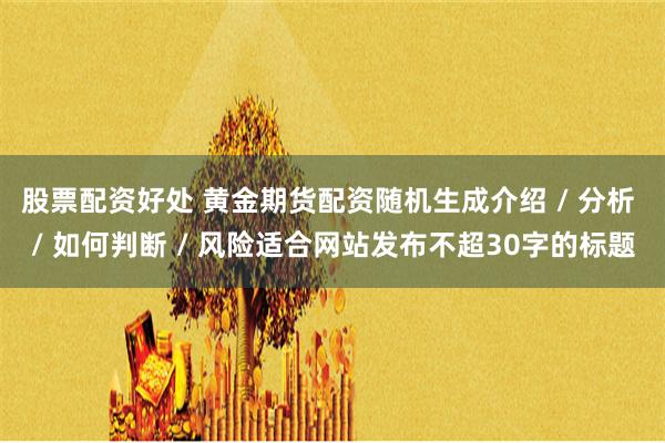 股票配资好处 黄金期货配资随机生成介绍 / 分析 / 如何判