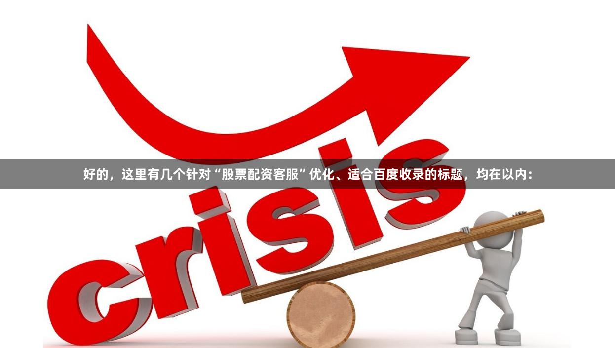 好的,这里有几个针对“股票配资客服”优化、适合百度收录的标题,均在以内: