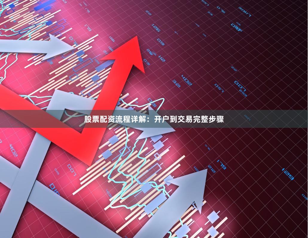 股票配资流程详解：开户到交易完整步骤