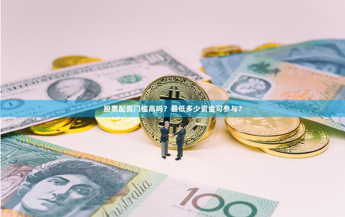 股票配资门槛高吗？最低多少资金可参与？