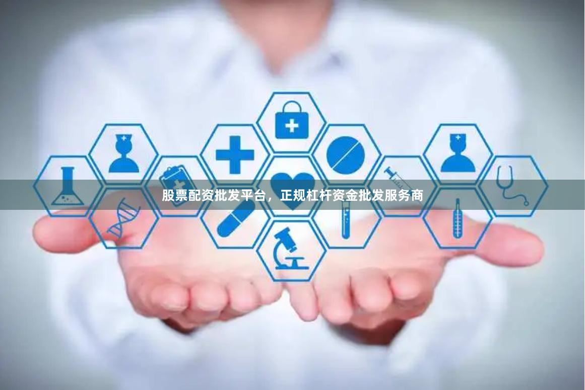 股票配资批发平台，正规杠杆资金批发服务商