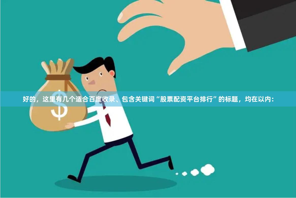 好的，这里有几个适合百度收录、包含关键词“股票配资平台排行”的标题，均在以内：
