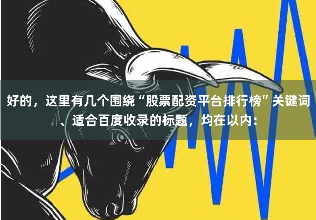 好的,这里有几个围绕“股票配资平台排行榜”关键词、适合百度收录的标题,均在以内: