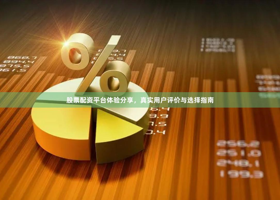 股票配资平台体验分享，真实用户评价与选择指南