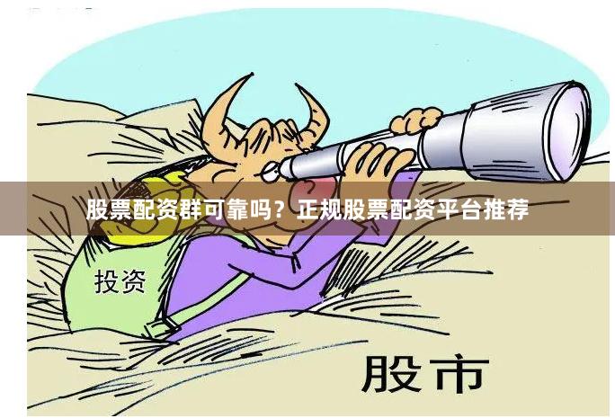 股票配资群可靠吗?正规股票配资平台推荐