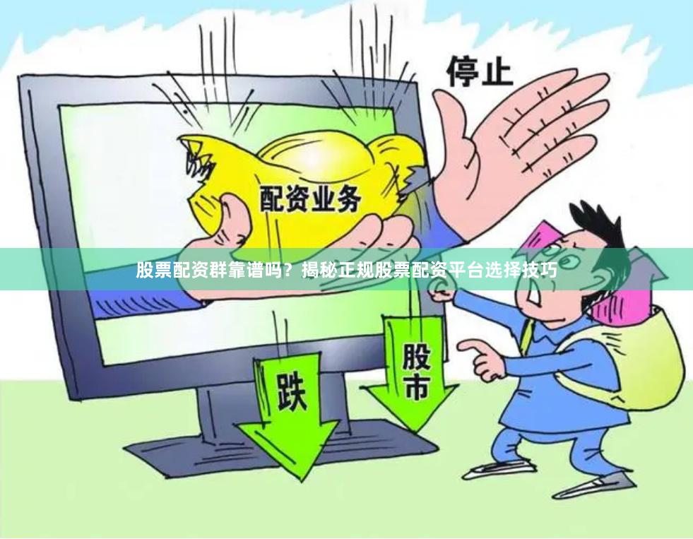 股票配资群靠谱吗?揭秘正规股票配资平台选择技巧