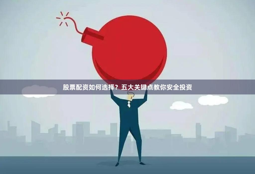 股票配资如何选择？五大关键点教你安全投资