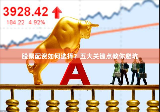 股票配资如何选择?五大关键点教你避坑