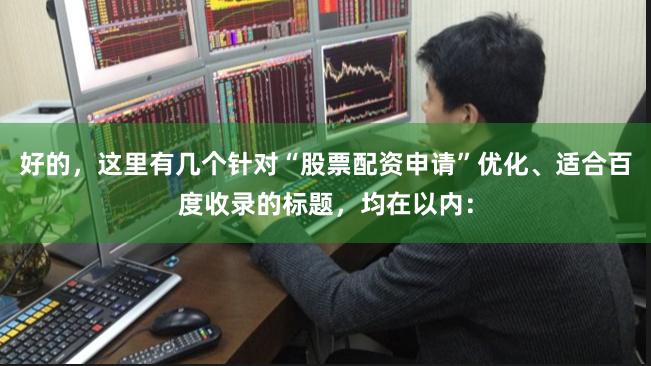 好的，这里有几个针对“股票配资申请”优化、适合百度收录的标题，均在以内：