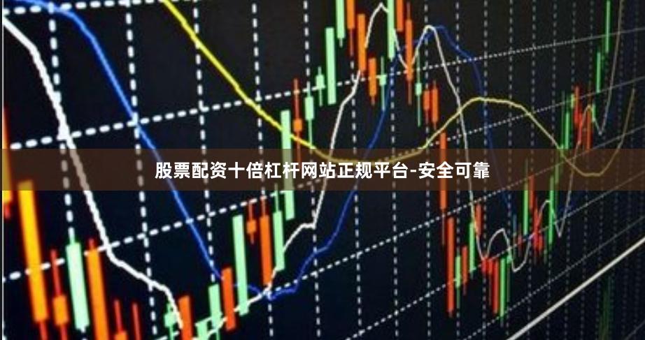 股票配资十倍杠杆网站正规平台-安全可靠