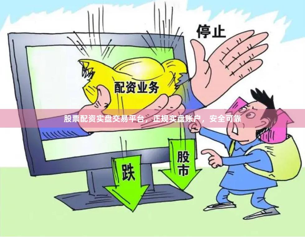 股票配资实盘交易平台，正规实盘账户，安全可靠