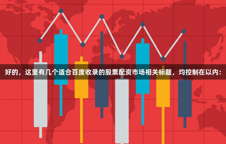 好的，这里有几个适合百度收录的股票配资市场相关标题，均控制在以内：