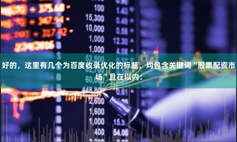 好的，这里有几个为百度收录优化的标题，均包含关键词“股票配资市场”且在以内：