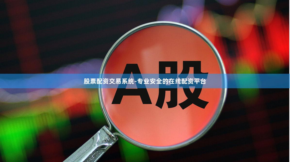 股票配资交易系统-专业安全的在线配资平台
