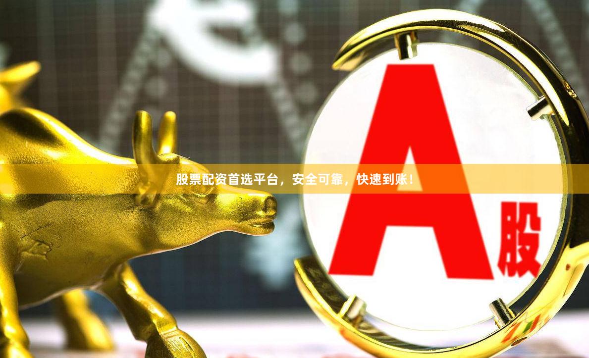 股票配资首选平台，安全可靠，快速到账！