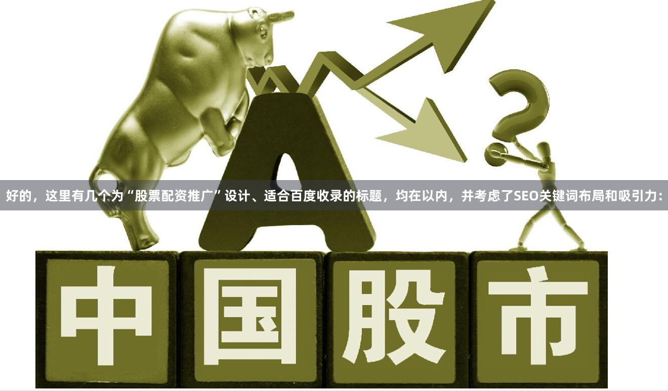 好的，这里有几个为“股票配资推广”设计、适合百度收录的标题，均在以内，并考虑了SEO关键词布局和吸引力：