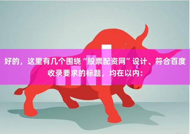 好的，这里有几个围绕“股票配资网”设计、符合百度收录要求的标题，均在以内：