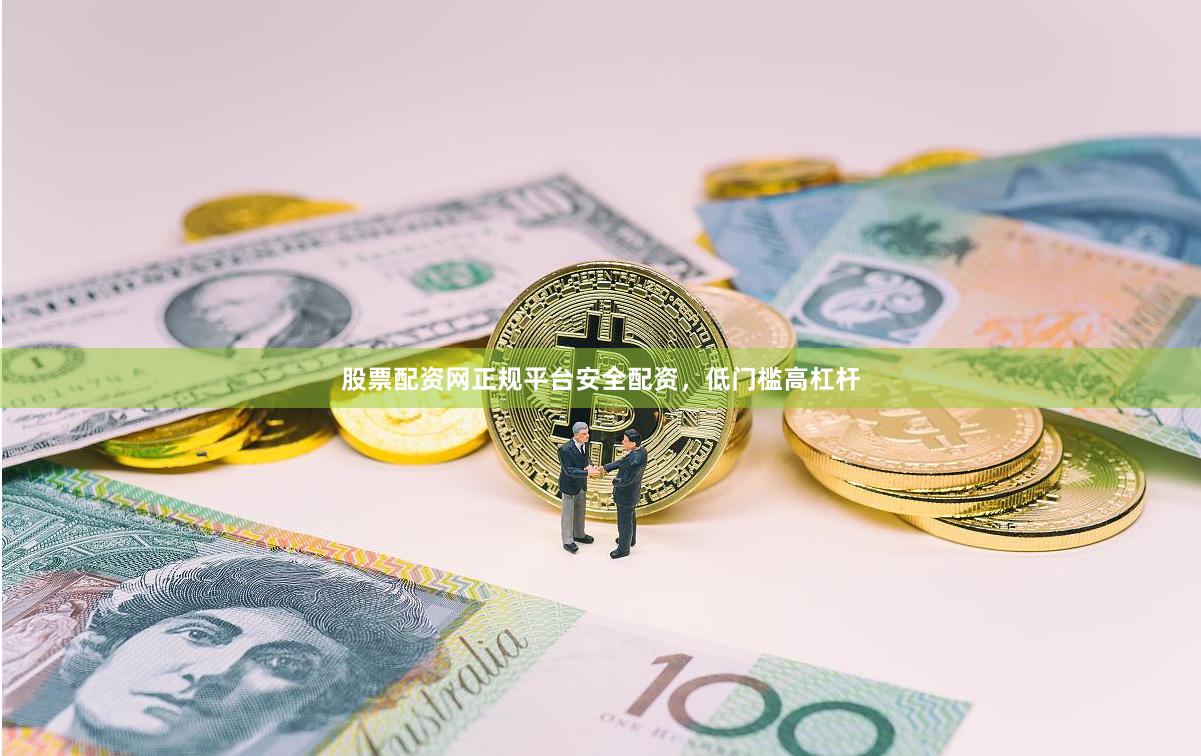 股票配资网正规平台安全配资，低门槛高杠杆