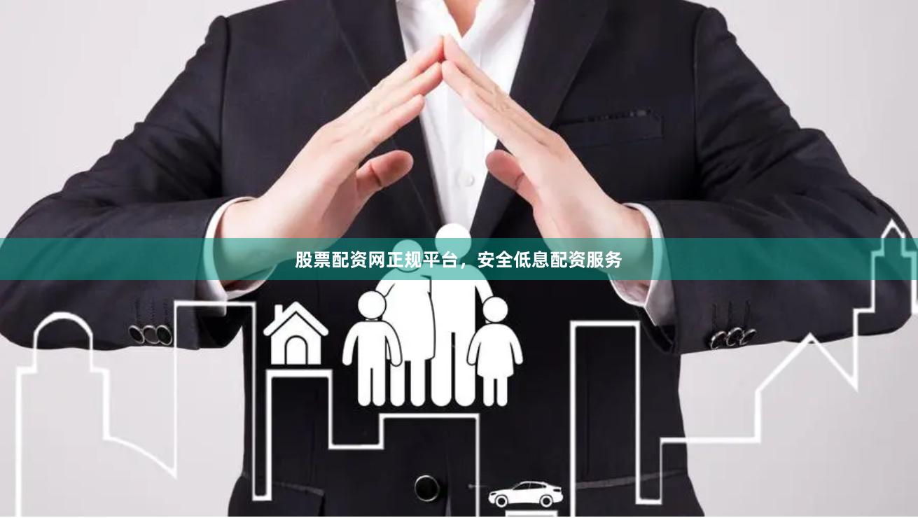 股票配资网正规平台，安全低息配资服务