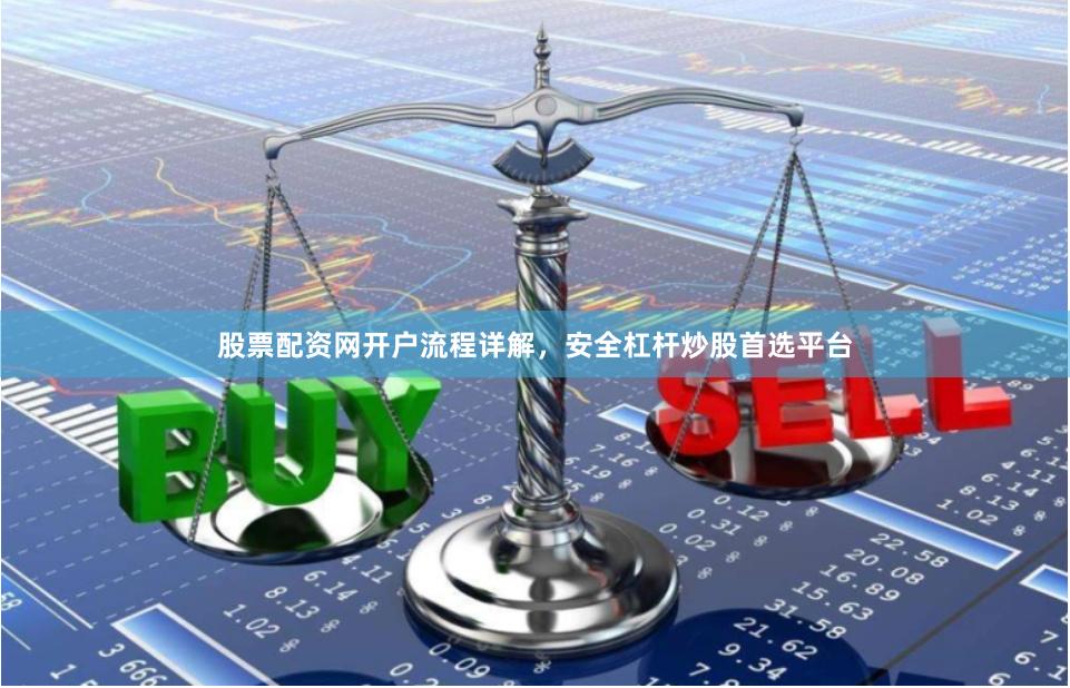 股票配资网开户流程详解，安全杠杆炒股首选平台