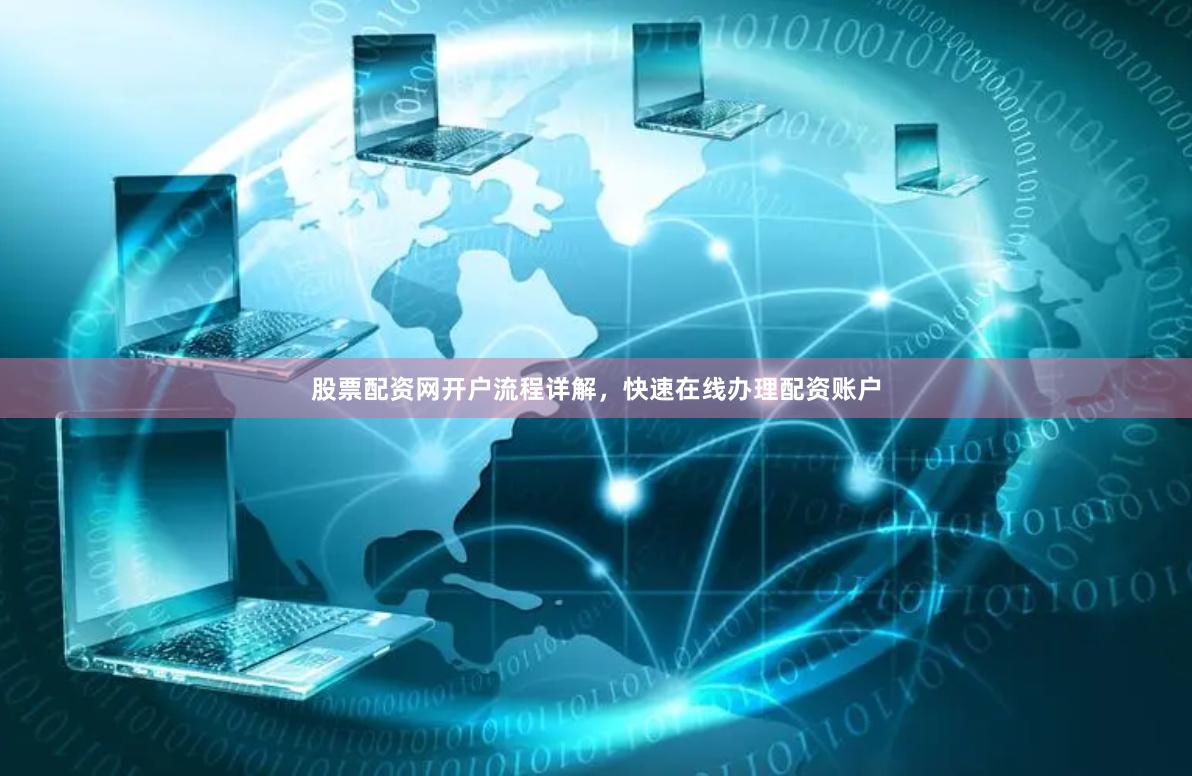 股票配资网开户流程详解，快速在线办理配资账户