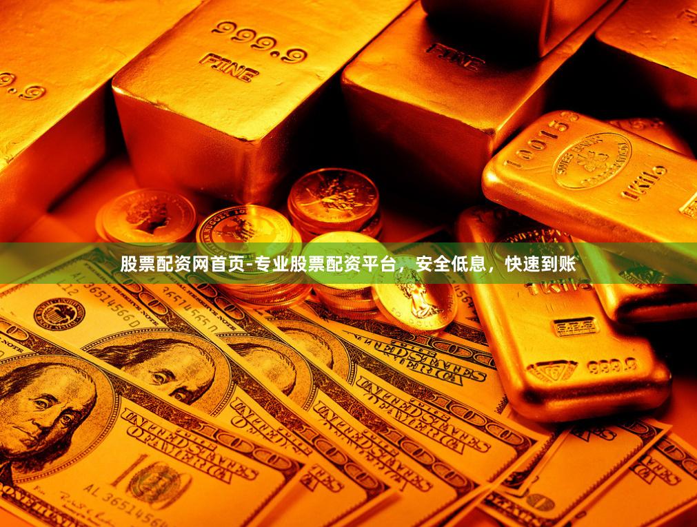 股票配资网首页-专业股票配资平台，安全低息，快速到账