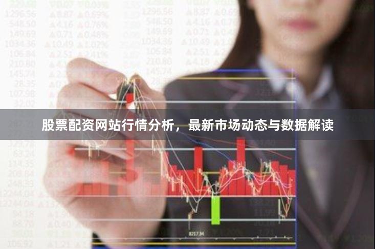 股票配资网站行情分析，最新市场动态与数据解读