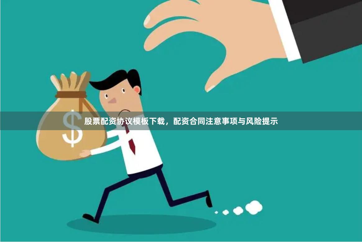 股票配资协议模板下载，配资合同注意事项与风险提示