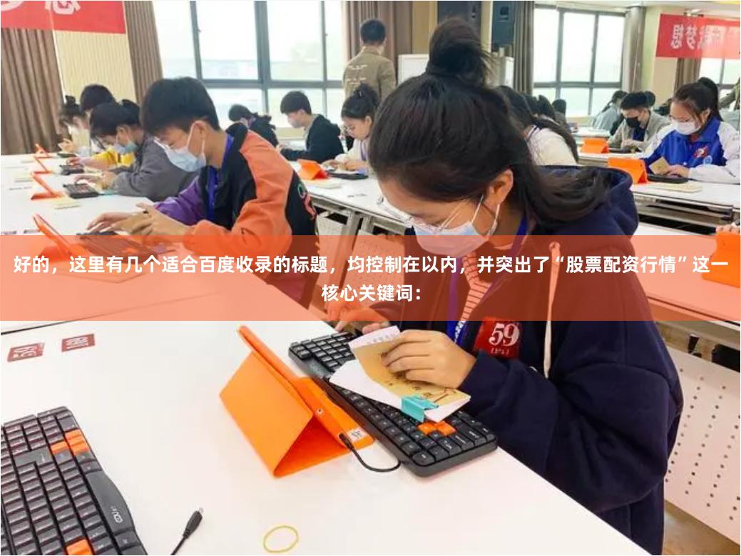 好的，这里有几个适合百度收录的标题，均控制在以内，并突出了“股票配资行情”这一核心关键词：