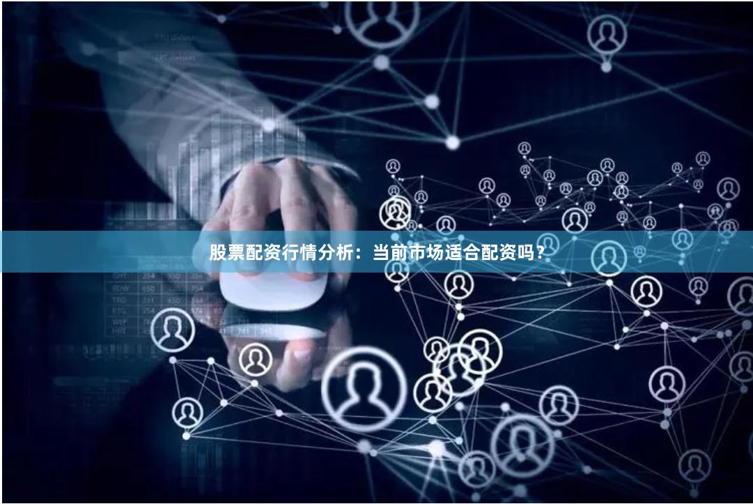 股票配资行情分析：当前市场适合配资吗？