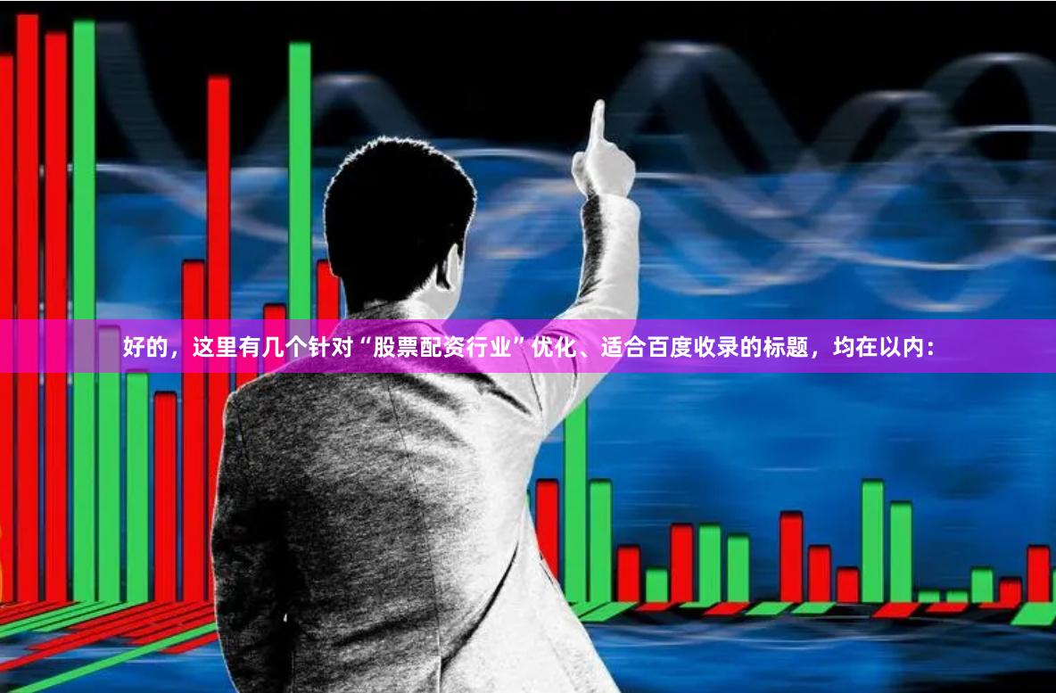 好的，这里有几个针对“股票配资行业”优化、适合百度收录的标题，均在以内：