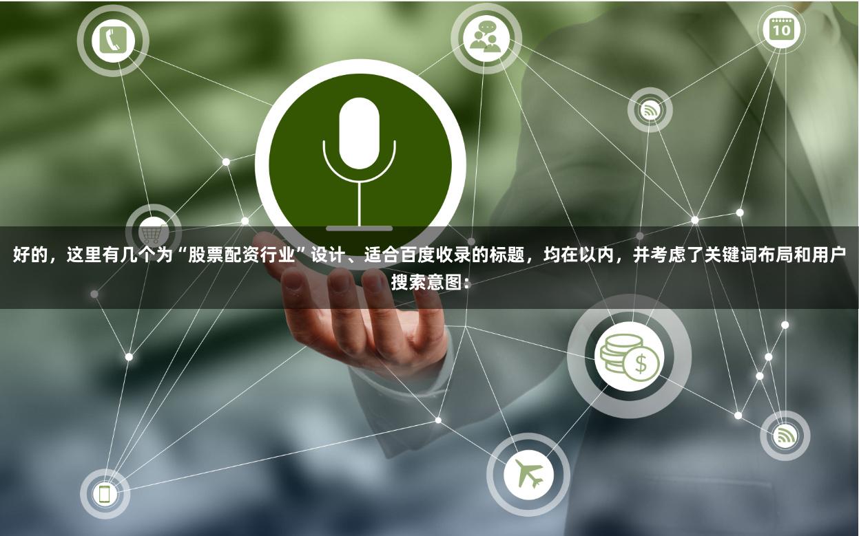 好的，这里有几个为“股票配资行业”设计、适合百度收录的标题，均在以内，并考虑了关键词布局和用户搜索意图：