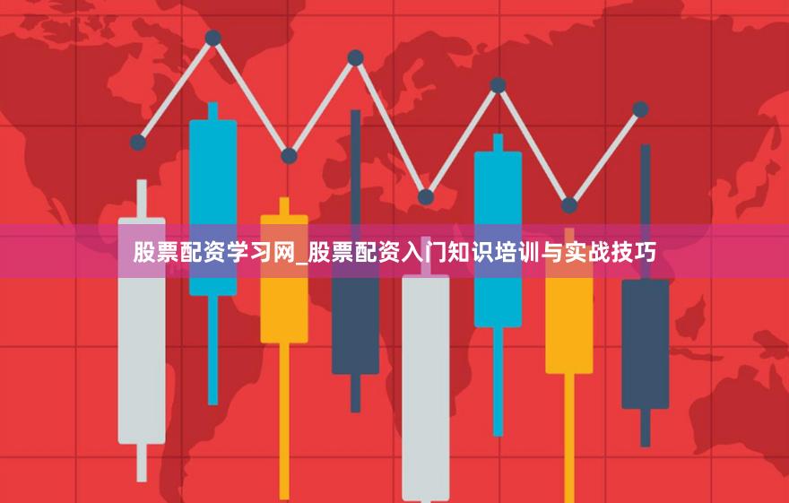 股票配资学习网_股票配资入门知识培训与实战技巧