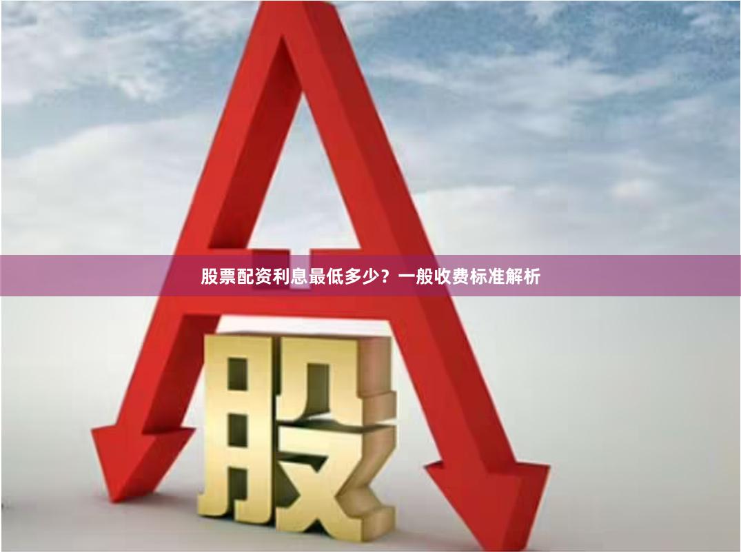 股票配资利息最低多少？一般收费标准解析