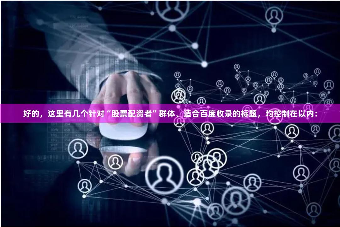 好的，这里有几个针对“股票配资者”群体、适合百度收录的标题，均控制在以内：