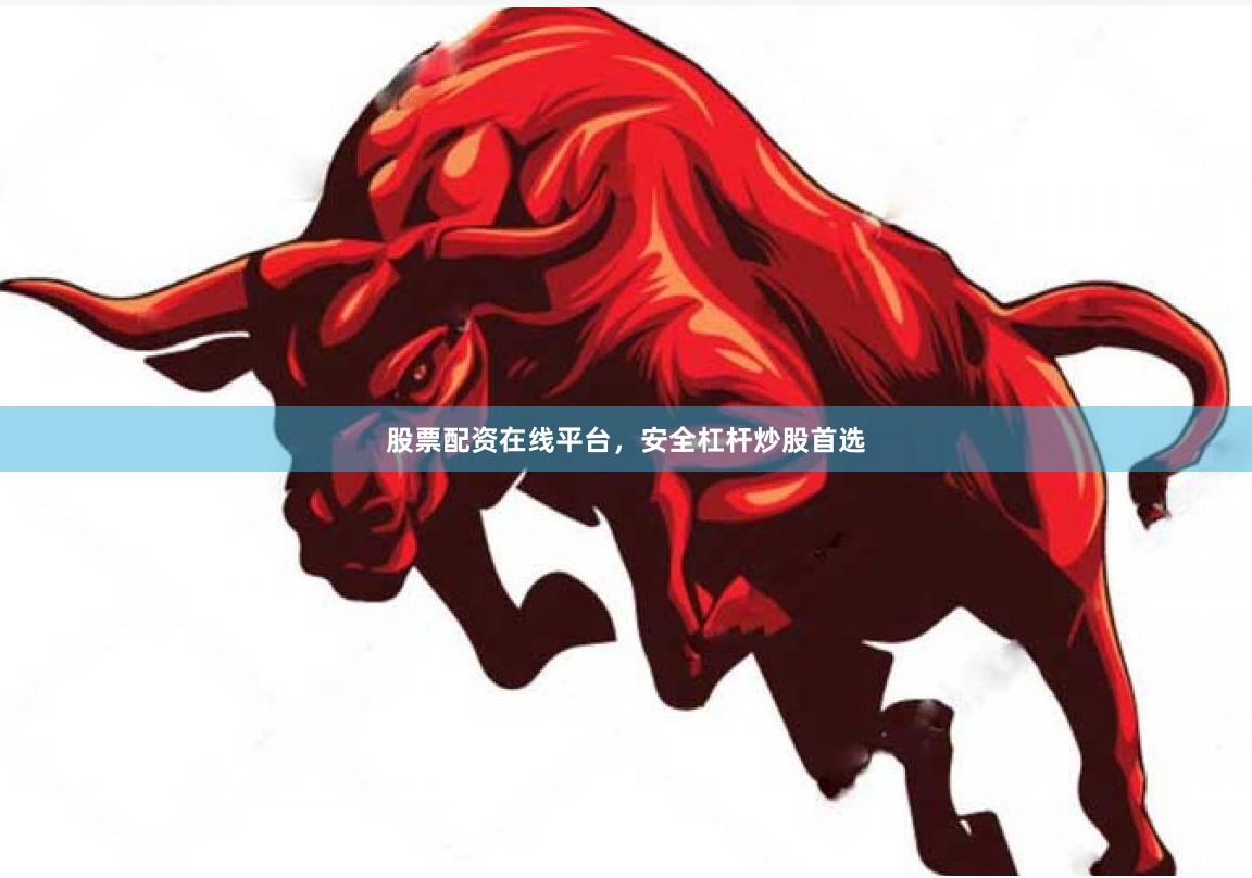 股票配资在线平台，安全杠杆炒股首选