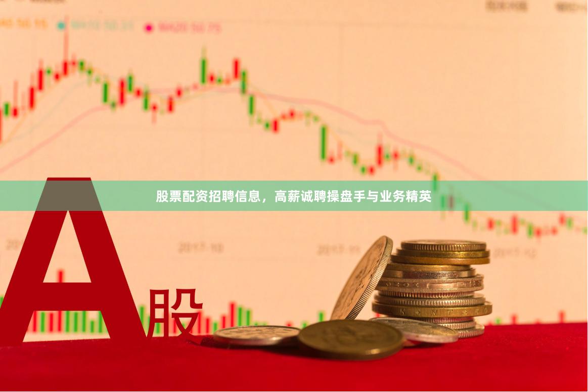 股票配资招聘信息，高薪诚聘操盘手与业务精英
