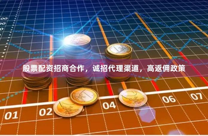 股票配资招商合作,诚招代理渠道,高返佣政策