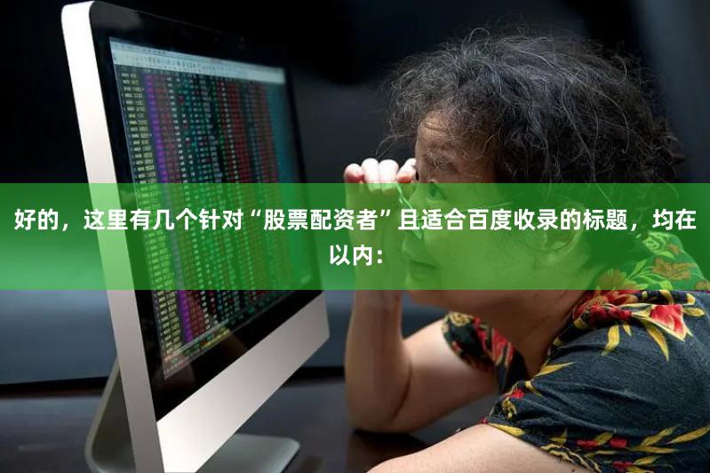 好的，这里有几个针对“股票配资者”且适合百度收录的标题，均在以内：