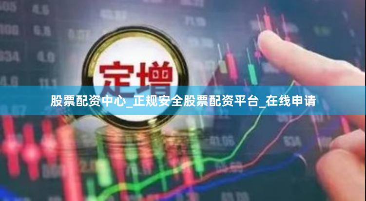 股票配资中心_正规安全股票配资平台_在线申请