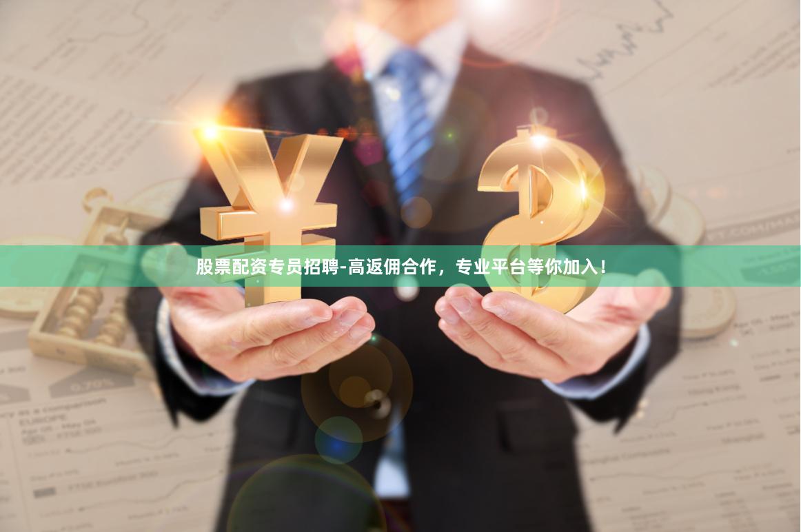 股票配资专员招聘-高返佣合作，专业平台等你加入！