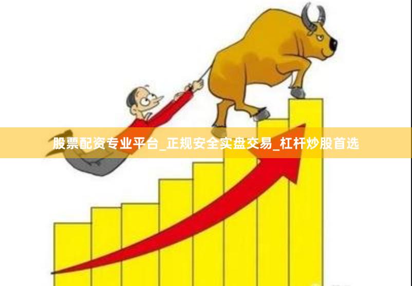 股票配资专业平台_正规安全实盘交易_杠杆炒股首选